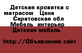 Детская кроватка с матрасом › Цена ­ 3 500 - Саратовская обл. Мебель, интерьер » Детская мебель   